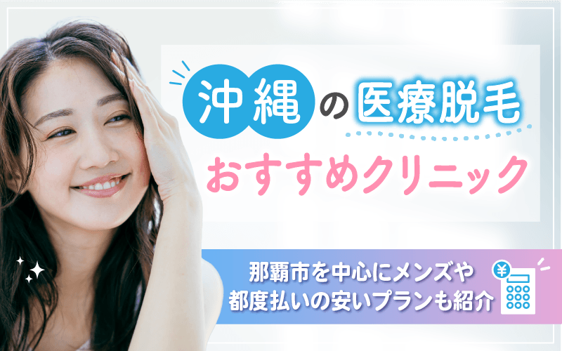 沖縄のおすすめ医療脱毛クリニック12選！那覇市を中心にメンズや都度払いの安いプランも紹介