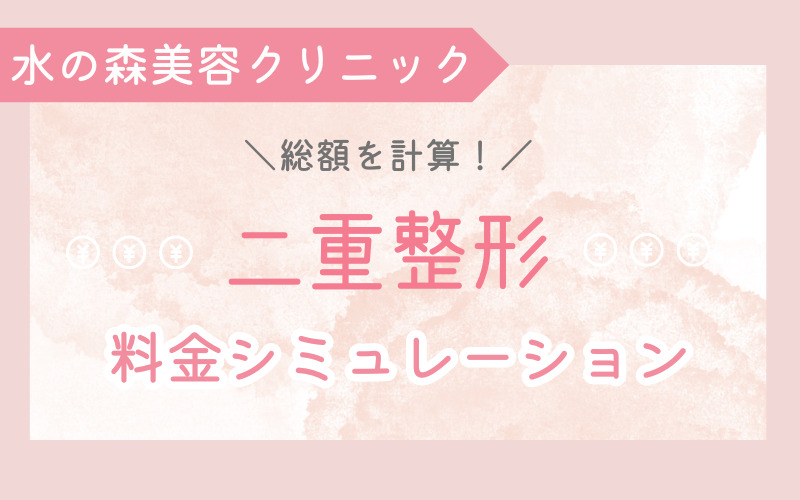 総額を計算！水の森美容クリニック 二重整形の料金シミュレーション