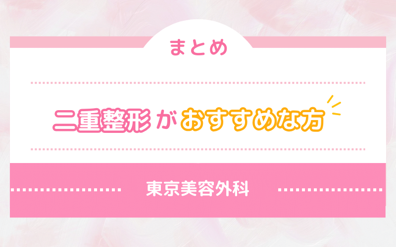 【まとめ】東京美容外科 二重整形がおすすめな方